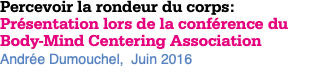 Percevoir la rondeur du corps: Présentation lors de la conférence du Body-Mind Centering Association Andrée Dumouchel, Juin 2016