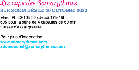 Les capsules Somarythmes SUR ZOOM dès le 10 octobre 2023 Mardi 9h 30-10h 30 / Jeudi 17h-18h 60$ pour la série de 4 capsules de 60 min. Classe d’essai gratuite. Pour plus d’information : www.somarythmes.com adumouchel@somarythmes.com